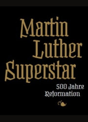 Martin Luther Superstar - 500 Jahre Reformation