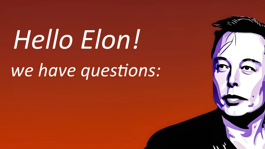 Hello Elon, we have Questions!